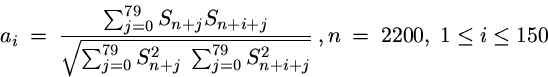 \begin{displaymath}
\displaystyle
a_i ~=~ \frac{\sum_{j=0}^{79}{ S_{n+j} S_{n+i+...
 ... ~ \sum_{j=0}^{79} S_{n+i+j}^2}}
 ~, n~=~2200, ~1 \le i \le 150\end{displaymath}