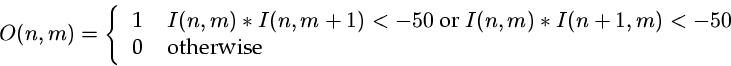 \begin{displaymath}
O(n,m) = \left\{ \begin{tabular}
{ll} 1 & $I(n,m)*I(n,m+1) <...
 ...)*I(n+1,m) < -50$\space \\  0 & otherwise
 \end{tabular}\right.\end{displaymath}